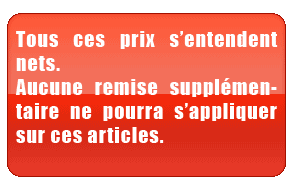 Tous ces prix s'entendent nets. Auncune remise supplémentaire ne pourra s'appliquer sur ces articles
